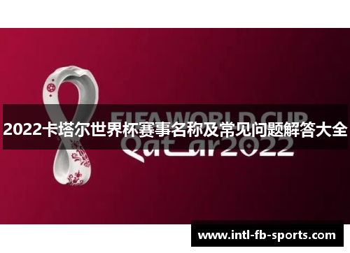 2022卡塔尔世界杯赛事名称及常见问题解答大全 2022卡塔尔世界杯赛事名称及常见问题解答大全