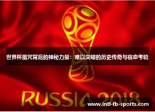 世界杯魔咒背后的神秘力量:难以突破的历史传奇与宿命考验 世界杯魔咒背后的神秘力量:难以突破的历史传奇与宿命考验