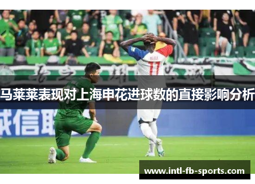 马莱莱表现对上海申花进球数的直接影响分析