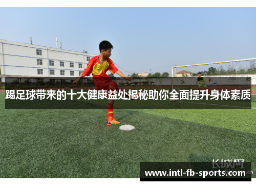 踢足球带来的十大健康益处揭秘助你全面提升身体素质 踢足球带来的十大健康益处揭秘助你全面提升身体素质