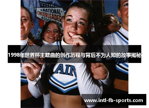 1998年世界杯主题曲的创作历程与背后不为人知的故事揭秘 1998年世界杯主题曲的创作历程与背后不为人知的故事揭秘