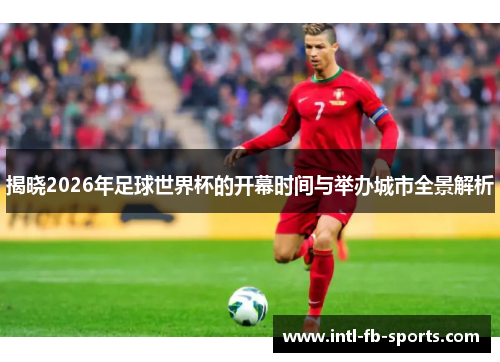 揭晓2026年足球世界杯的开幕时间与举办城市全景解析 揭晓2026年足球世界杯的开幕时间与举办城市全景解析