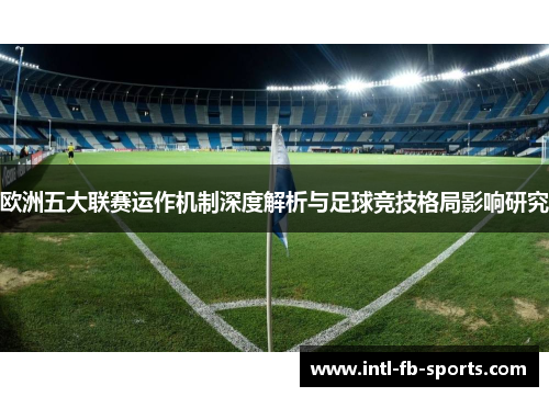 欧洲五大联赛运作机制深度解析与足球竞技格局影响研究