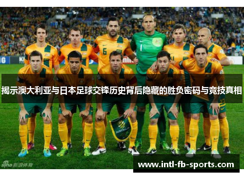 揭示澳大利亚与日本足球交锋历史背后隐藏的胜负密码与竞技真相 揭示澳大利亚与日本足球交锋历史背后隐藏的胜负密码与竞技真相