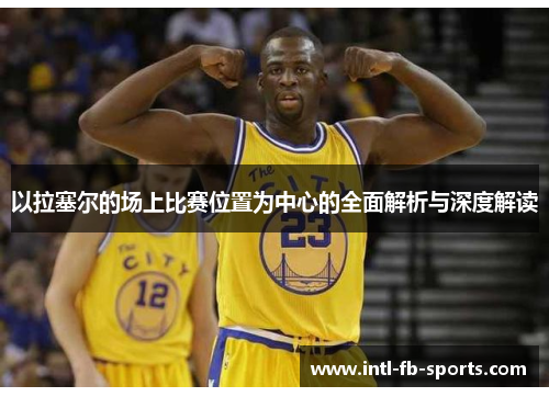 以拉塞尔的场上比赛位置为中心的全面解析与深度解读 以拉塞尔的场上比赛位置为中心的全面解析与深度解读
