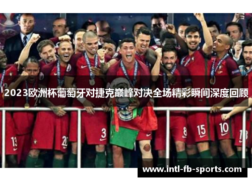 2023欧洲杯葡萄牙对捷克巅峰对决全场精彩瞬间深度回顾