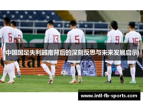 中国国足失利越南背后的深刻反思与未来发展启示