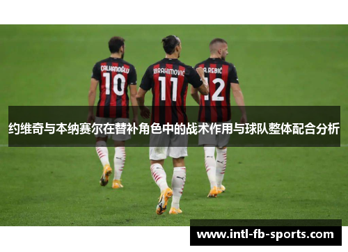 约维奇与本纳赛尔在替补角色中的战术作用与球队整体配合分析
