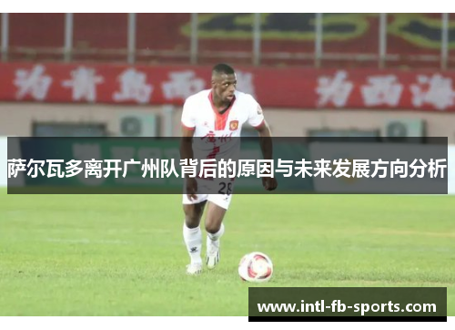 萨尔瓦多离开广州队背后的原因与未来发展方向分析