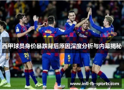 西甲球员身价暴跌背后原因深度分析与内幕揭秘