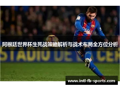 阿根廷世界杯生死战策略解析与战术布局全方位分析