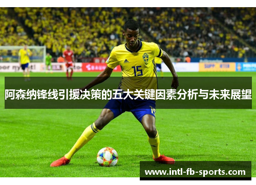 阿森纳锋线引援决策的五大关键因素分析与未来展望