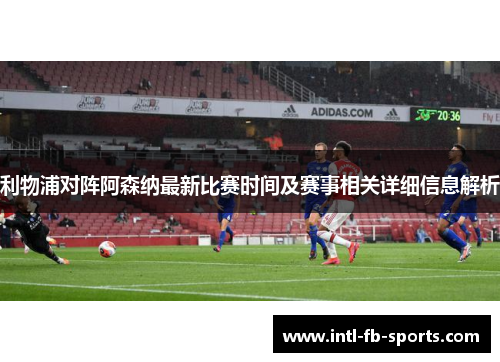 利物浦对阵阿森纳最新比赛时间及赛事相关详细信息解析