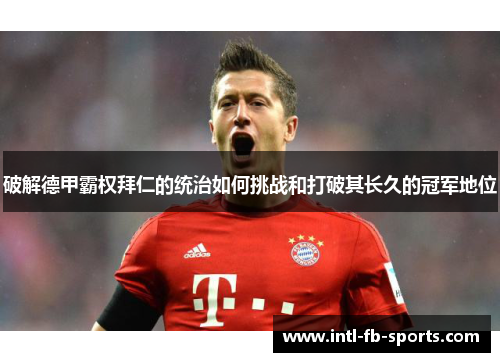 破解德甲霸权拜仁的统治如何挑战和打破其长久的冠军地位