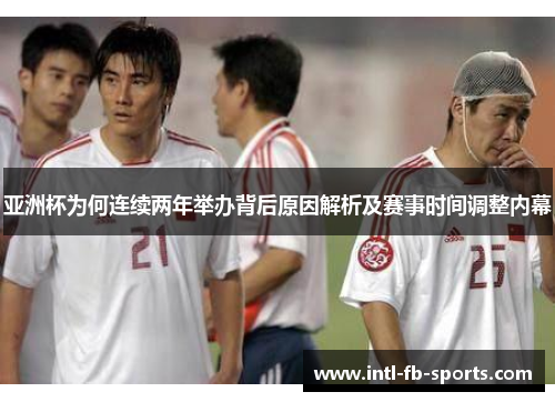 亚洲杯为何连续两年举办背后原因解析及赛事时间调整内幕 亚洲杯为何连续两年举办背后原因解析及赛事时间调整内幕