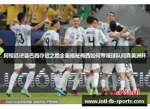 阿根廷逆袭巴西夺冠之路全面揭秘梅西如何带领球队问鼎美洲杯 阿根廷逆袭巴西夺冠之路全面揭秘梅西如何带领球队问鼎美洲杯