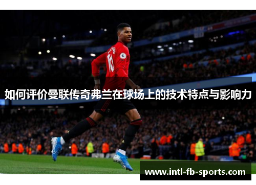 如何评价曼联传奇弗兰在球场上的技术特点与影响力