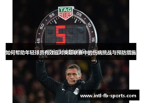 如何帮助年轻球员有效应对英超联赛中的伤病挑战与预防措施 如何帮助年轻球员有效应对英超联赛中的伤病挑战与预防措施