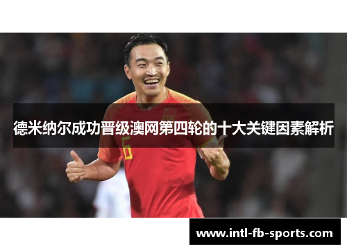 德米纳尔成功晋级澳网第四轮的十大关键因素解析