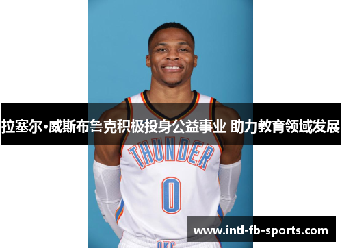 拉塞尔·威斯布鲁克积极投身公益事业 助力教育领域发展