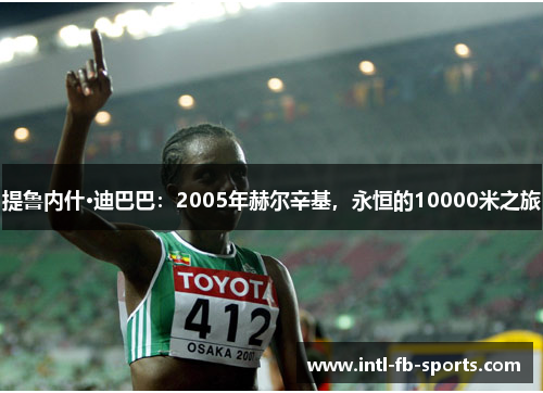 提鲁内什·迪巴巴：2005年赫尔辛基，永恒的10000米之旅