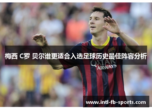 梅西 C罗 贝尔谁更适合入选足球历史最佳阵容分析 梅西 C罗 贝尔谁更适合入选足球历史最佳阵容分析