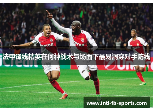 法甲锋线精英在何种战术与场面下最易洞穿对手防线