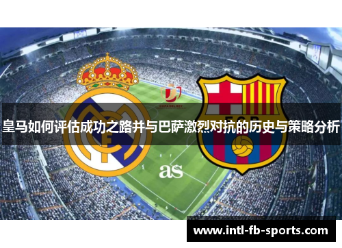 皇马如何评估成功之路并与巴萨激烈对抗的历史与策略分析