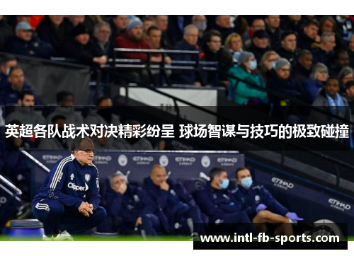英超各队战术对决精彩纷呈 球场智谋与技巧的极致碰撞