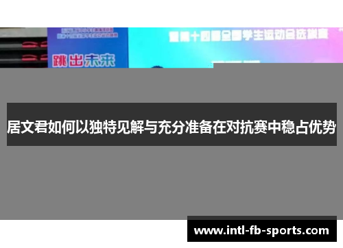 居文君如何以独特见解与充分准备在对抗赛中稳占优势