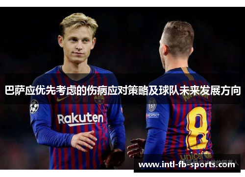 巴萨应优先考虑的伤病应对策略及球队未来发展方向 巴萨应优先考虑的伤病应对策略及球队未来发展方向