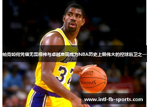 帕克如何凭借无畏精神与卓越表现成为NBA历史上最伟大的控球后卫之一 帕克如何凭借无畏精神与卓越表现成为NBA历史上最伟大的控球后卫之一