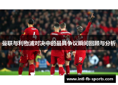 曼联与利物浦对决中的最具争议瞬间回顾与分析