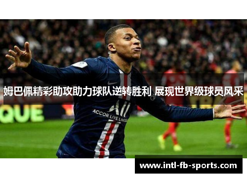 姆巴佩精彩助攻助力球队逆转胜利 展现世界级球员风采 姆巴佩精彩助攻助力球队逆转胜利 展现世界级球员风采