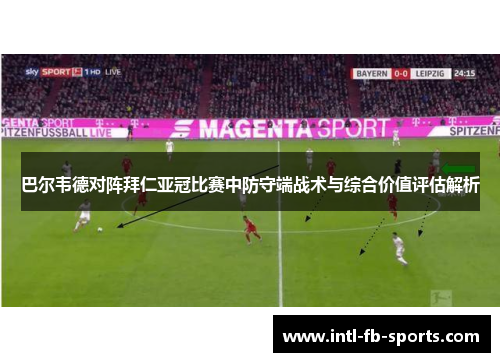 巴尔韦德对阵拜仁亚冠比赛中防守端战术与综合价值评估解析 巴尔韦德对阵拜仁亚冠比赛中防守端战术与综合价值评估解析