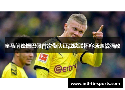 皇马前锋姆巴佩首次带队征战欧联杯客场迎战强敌