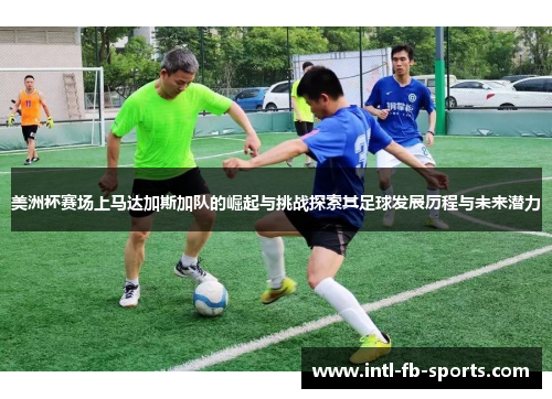 美洲杯赛场上马达加斯加队的崛起与挑战探索其足球发展历程与未来潜力